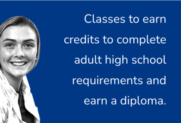 Classes to earn credits to complete adult high school requirements and earn a diploma.